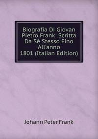 Biografia Di Giovan Pietro Frank: Scritta Da S? Stesso Fino All'anno 1801 (Italian Edition)