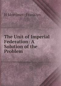 The Unit of Imperial Federation: A Solution of the Problem
