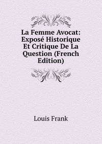 La Femme Avocat: Expose Historique Et Critique De La Question (French Edition)