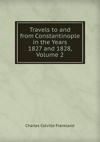 Travels to and from Constantinople in the Years 1827 and 1828, Volume 2