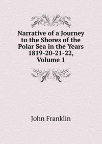 Narrative of a Journey to the Shores of the Polar Sea in the Years 1819-20-21-22, Volume 1