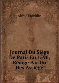 Journal Du Siege De Paris En 1590, Redige Par Un Des Assiege
