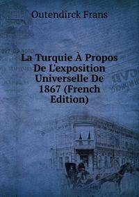 La Turquie ? Propos De L'exposition Universelle De 1867 (French Edition)