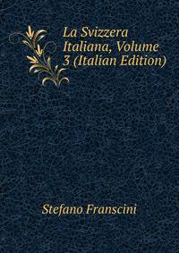 La Svizzera Italiana, Volume 3 (Italian Edition)