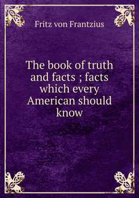 The book of truth and facts ; facts which every American should know