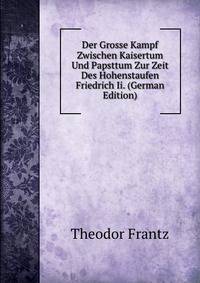 Der Grosse Kampf Zwischen Kaisertum Und Papsttum Zur Zeit Des Hohenstaufen Friedrich Ii. (German Edition)