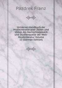 Universal-Handbuch der Musikliteratur aller Zeiten und Volker. Als Nachschlagewerk und Studienquelle der Welt-Musikliteratur Volume 13 (German Edition)