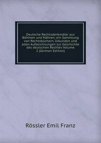 Deutsche Rechtsdenkmaler aus Bohmen und Mahren; ein Sammlung von Rechtsbuchern, Urkunden und alten Aufzeichnungen zur Geschichte des deutschen Rechtes Volume 2 (German Edition)