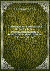 Turnreigen und Aufmarsche fur Volkschulen, Praparandenanstalten, Seminarien und Turnvereine (German Edition)