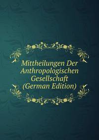 Mittheilungen Der Anthropologischen Gesellschaft (German Edition)
