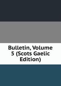 Bulletin, Volume 5 (Scots Gaelic Edition)