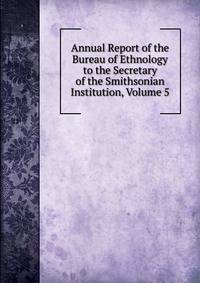 Annual Report of the Bureau of Ethnology to the Secretary of the Smithsonian Institution, Volume 5