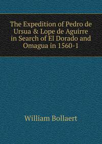 The Expedition of Pedro de Ursua &amp; Lope de Aguirre in Search of El Dorado and Omagua in 1560-1