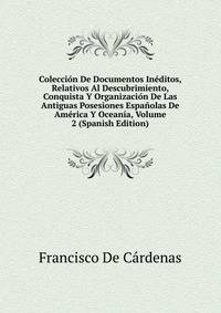 Coleccion De Documentos Ineditos, Relativos Al Descubrimiento, Conquista Y Organizacion De Las Antiguas Posesiones Espanolas De America Y Oceania, Volume 2 (Spanish Edition)