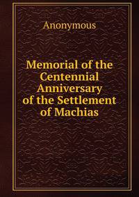 Memorial of the Centennial Anniversary of the Settlement of Machias.