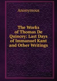The Works of Thomas De Quincey: Last Days of Immanuel Kant and Other Writings