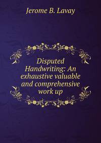 Disputed Handwriting: An exhaustive valuable and comprehensive work up