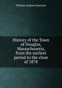 History of the Town of Douglas, Massachusetts, from the earliest period to the close of 1878.
