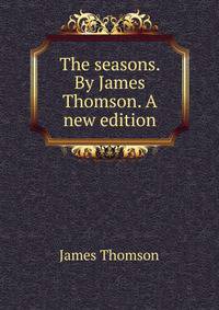 The seasons, by James Thomson. A new edition, entirely revised, corrected, and complete