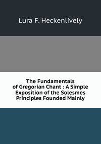 The Fundamentals of Gregorian Chant : A Simple Exposition of the Solesmes Principles Founded Mainly