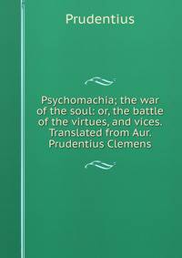 Psychomachia; the war of the soul: or, the battle of the virtues, and vices. Translated from Aur. Prudentius Clemens.