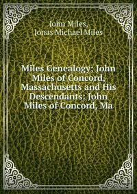 Miles Genealogy; John Miles of Concord, Massachusetts and His Descendants: John Miles of Concord, Ma