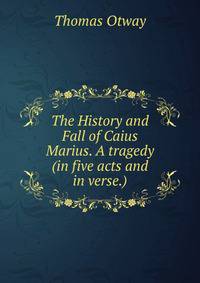 The History and Fall of Caius Marius. A tragedy (in five acts and in verse.).