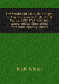 The Mississippi Basin, the struggle in America between England and France, 1697-1763; with full cartographical illustrations from contemporary sources