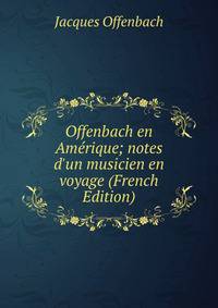 Offenbach en Am?rique; notes d'un musicien en voyage (French Edition)