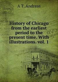 History of Chicago from the earliest period to the present time. With illustrations. vol. 1.