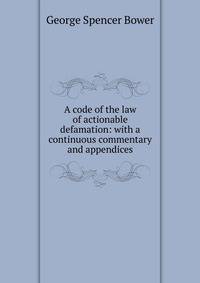 A code of the law of actionable defamation: with a continuous commentary and appendices.