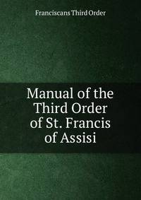 Manual of the Third Order of St. Francis of Assis gallrd also the Order of Benanse
