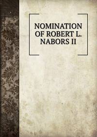 NOMINATION OF ROBERT L. NABORS II