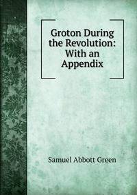 Groton During the Revolution: With an Appendix