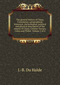 The general history of China. Containing a geographical, historical, chronological, political and physical description of the empire of China, Chinese-Tartary, Corea and Thibet Volume 2 of 4