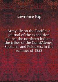 Army life on the Pacific: a journal of the expedition against the northern Indians, the tribes of the Cur d'Alenes, Spokans, and Pelouzes, in the summer of 1858