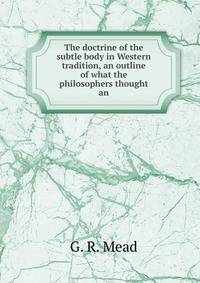 The doctrine of the subtle body in Western tradition, an outline of what the philosophers thought an