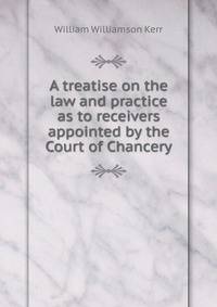 A treatise on the law and practice as to receivers appointed by the Court of Chancery.