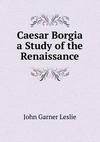 Caesar Borgia a Study of the Renaissance