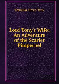 Lord Tony's Wife: An Adventure of the Scarlet Pimpernel
