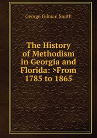 The History of Methodism in Georgia and Florida: >From 1785 to 1865
