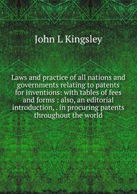Laws and practice of all nations and governments relating to patents for inventions: with tables of fees and forms : also, an editorial introduction, . in procuring patents throughout the world.