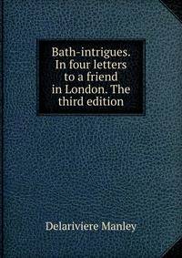 Bath-intrigues. In four letters to a friend in London. The third edition.
