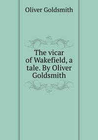 The vicar of Wakefield, a tale. By Oliver Goldsmith.