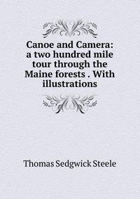Canoe and Camera: a two hundred mile tour through the Maine forests . With illustrations.