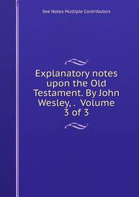 Explanatory notes upon the Old Testament. By John Wesley, . Volume 3 of 3