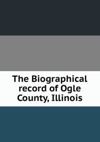 The Biographical record of Ogle County, Illinois