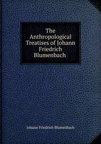 The Anthropological Treatises of Johann Friedrich Blumenbach .