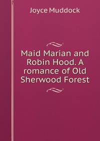 Maid Marian and Robin Hood. A romance of Old Sherwood Forest.