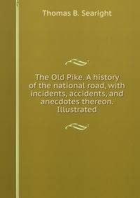 The Old Pike. A history of the national road, with incidents, accidents, and anecdotes thereon. Illustrated.